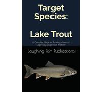 Target Species: Lake Trout: A Complete Guide to Pursuing America's Legendary Deepwater Predator