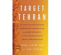 Target Tehran: How Israel Is Using Sabotage, Cyberwarfare, Assassination - and Secret Diplomacy - to Stop a Nuclear Iran and Create a New Middle East