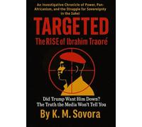 Targeted: The Rise of IbrahimTraoré,Did Trump Want HimDown?TheTruth the Media Won’t Tell You: An Investigative Chronicle of Power,Pan-Africanism, and the StruggleforSovereignty in the Sahel