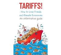 Tariffs: How to Lose Friends and Alienate Economies: An informative guide.