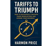 Tariffs to Triumph: How to Successfully Navigate Trade Regulations and Expand Your Business (International Trade)