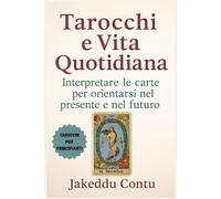 Tarocchi e Vita Quotidiana: Interpretare le carte per orientarsi nel presente e nel futuro