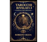Tarocchi rivelati 3: l’essenza dell’oracolo (L’universo dei tarocchi - Esplorando i segreti delle carte)