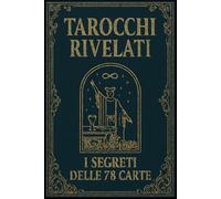 Tarocchi rivelati: i segreti delle 78 carte (L’universo dei tarocchi - Esplorando i segreti delle carte)