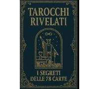 Tarocchi rivelati: i segreti delle 78 carte (L’universo dei tarocchi - Esplorando i segreti delle carte)
