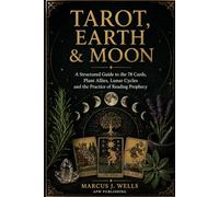 TAROT, EARTH & MOON: A Structured Guide to the 78 Cards, Plant Allies, Lunar Cycles and the Practice of Reading Prophecy