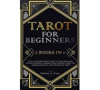 Tarot for Beginners: [2 books in 1] A Full-Comprehensive Guide To Card Meanings, Psychic Reading, Common Tarot Spreads. Learn the Symbolism, Secrets, and History Of Tarot.