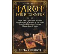 Tarot for Beginners: Begin Your Exploration & Reveal The Mysteries & Wonder of The Tarot, Tarot Card Meanings, Spreads, Numerology & More