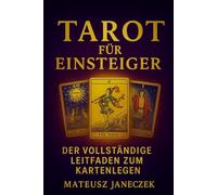 Tarot für Einsteiger - Der vollständige Leitfaden zum Kartenlegen (Pfad der symbolischen Einsicht: Wahrsagung und Deutungssysteme)