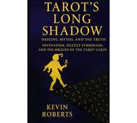 Tarot’s Long Shadow: Origins, Myths, and the Truth: Divination, Occult Symbolism, and the Origins of the Tarot Cards