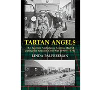 Tartan Angels: The Scottish Ambulance Unit in Madrid during the Spanish Civil War (1936-1939) (LSE Studies in Spanish History)