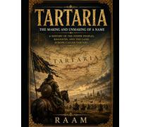 Tartaria : The Making and Unmaking of a Name: A History of the steppe peoples, Khanates, and the Land Europe Called Tartaria