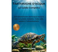 TARTARUGHE D'ACQUA: La Guida Completa: Dall'allestimento dell'acqua-terrario alla cura delle malattie. Tutto sulla salute e l'alimentazione.