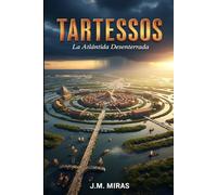 TARTESSOS: La Atlántida Desenterrada: La gran novela de la civilización perdida y el ensayo de investigación que demuestra su ubicación real en el sur de Iberia.