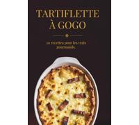 Tartiflette à Gogo - 20 Recettes Pour Les Vrais Gros Mangeurs: De la recette traditionnelle aux versions XXL - L'édition qui ne fait pas dans la demi-mesure