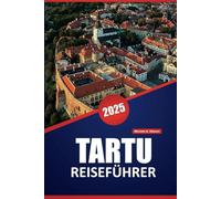 TARTU REISEFÜHRER 2025: Entdecken Sie Estlands historische Universitätsstadt, die lokale Kultur und die wichtigsten Sehenswürdigkeiten