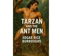 Tarzan And The Ant-Men: An Illustrated Edition with Author Biography, Summary and Character Guide