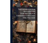 Taschenbuch zum Nutzen und VergnÃ1/4gen fÃ1/4r Tabaksraucher und ihre Freunde