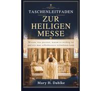 TASCHENLEITFADEN ZUR HEILIGEN MESSE: Wissen, was passiert, warum es wichtig ist und wie man selbstbewusst teilnehmen kann
