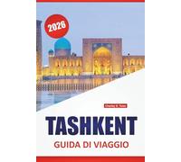 TASHKENT GUIDA DI VIAGGIO 2026: Scopri le principali attrazioni, le gemme nascoste, la cucina locale e i punti di riferimento culturali dell'Asia centrale