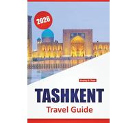 TASHKENT TRAVEL GUIDE 2026: Discover Top Attractions, Hidden Gems, Local Cuisine, and Cultural Landmarks in Central Asia