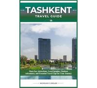 TASHKENT TRAVEL GUIDE: Must-See Attractions, Local Insights, Outdoor Adventures, and Essential Travel Tips for Your Journey