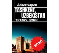 TASHKENT, UZBEKISTAN TRAVEL GUIDE 2026