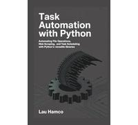 Task Automation with Python: Automating File Operations, Web Scraping, and Task Scheduling with Python’s Versatile Libraries