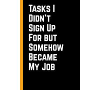 Tasks I Didn’t Sign Up For but Somehow Became My Job: 6 x 9 Blank Lined Notebook Journal - Funny Saying Sarcastic Work Gag Gift for Office Coworkers, Employees, Team, Adults, Boss