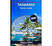 TASMANIA TRAVEL GUIDE 2025: Where Wilderness Meets Wonder and Every Journey Tells a Story