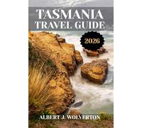 TASMANIA TRAVEL GUIDE 2026: Discover Tasmania’s Attractions, Accommodations, and Activities. Practical Tips and Local Insights