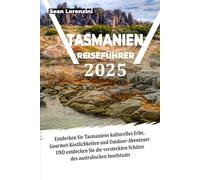 TASMANIEN REISEFÜHRER 2025: Entdecken Sie Tasmaniens kulturelles Erbe, Gourmet-Köstlichkeiten und Outdoor-Abenteuer UND entdecken Sie die versteckten Schätze des australischen Inselstaats
