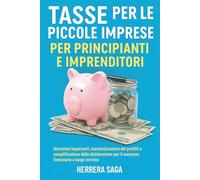 TASSE PER LE PICCOLE IMPRESE PER PRINCIPIANTI E IMPRENDITORI: detrazioni importanti, massimizzazione dei profitti e semplificazione della dichiarazione per il successo finanziario a lungo termine