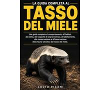 TASSO DEL MIELE: Una guida completa al comportamento, all'habitat, alla dieta, alle capacità di sopravvivenza, all'adattamento, alla conservazione e ... della fauna selvatica del tasso del miele.