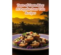 Taste of Costa Rica: 93 Popular Pura Vida Recipes