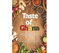 TASTE OF GHANA: Authentic Home Recipes, Local ingredients, and Cultural Food Stories from West Africa