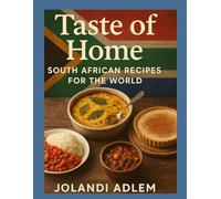 Taste of Home: South African Recipes for the World: Traditional Meals, Desserts & Braai Favourites Shared with Love