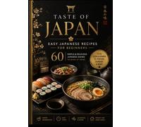 Taste of Japan: Easy Japanese Recipes for Beginners 60 Simple & Delicious Japanese Dishes to Make at Home