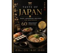 Taste of Japan: Easy Japanese Recipes for Beginners 60 Simple & Delicious Japanese Dishes to Make at Home