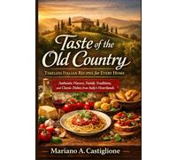 Taste of the Old Country: Timeless Italian Recipes for Every Home: Authentic Flavors, Family Traditions, and Classic Dishes from Italy’s Heartlands