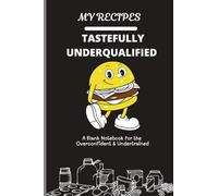 Tastefully Underqualified: A Culinary Notebook for the Overconfident and Undertrained: Where kitchen dreams are made up and the measurements don’t matter