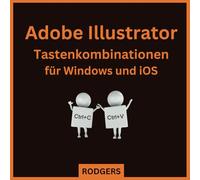 Tastenkombination für Adobe Illustrator: Alle Tastenkombinationen, die Sie für Windows und iOS benötigen (Hilfreiche Bücher für die tägliche Arbeit)