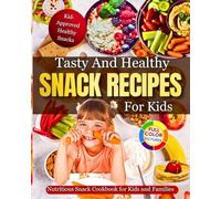 Tasty And Healthy Snack Recipes For Kids: Nutritious Snack Cookbook For Kids And Families! Kid-Approved Healthy Snacks!