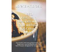 Tasty Ice-Cream Recipes with and without Ice-Cream-Maker: Successful and easy preparation. For beginners and professionals. The best recipes designed for every taste.