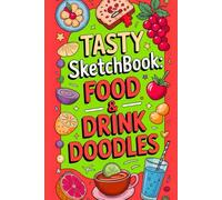 Tasty Sketchbook Food & Drink Doodles: Over 30 Fun & Easy Illustrations for All Ages - Learn to Draw Delicious Treats, Snacks, and Beverages Step-by-Step