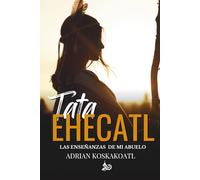 Tata Ehecatl: Las Enseñanzas Ancestrales de mi Abuelo