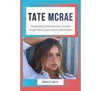 TATE MCRAE: Biography of the Dancer-Turned-Singer Who Captivated a Generation (INFLUENCE FILES: INSIDE THE RISE OF TODAY`S MOST INFLUENTIAL CELEBRITIES)
