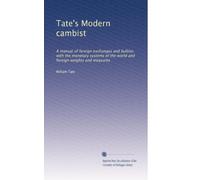 Tate's Modern cambist: A manual of foreign exchanges and bullion, with the monetary systems of the world and foreign weights and measures