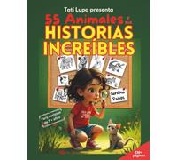 Tati Lupa presenta, 55 animales y sus historias increíbles: Historias inspiradoras para niñas y niños curiosos de 7-10 años. Conocerás animales valientes, leales o sorprendentes, que cambiaron vidas.