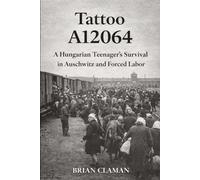 Tatoo A12064: A Hungarian Teenager’s Survival in Auschwitz and Forced Labor